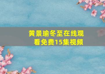 黄景瑜冬至在线观看免费15集视频