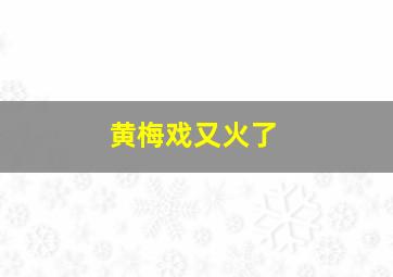 黄梅戏又火了