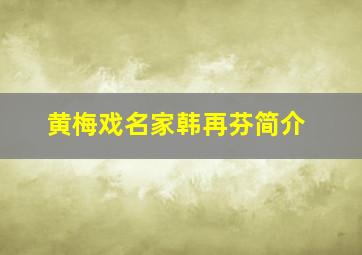 黄梅戏名家韩再芬简介