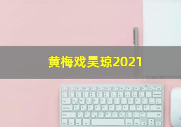 黄梅戏吴琼2021