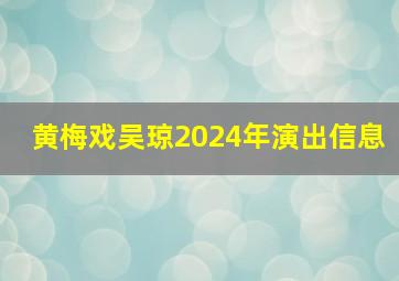 黄梅戏吴琼2024年演出信息