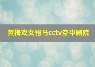 黄梅戏女驸马cctv空中剧院