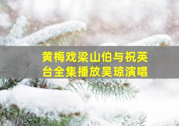 黄梅戏梁山伯与祝英台全集播放吴琼演唱