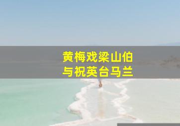 黄梅戏梁山伯与祝英台马兰