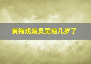 黄梅戏演员吴琼几岁了