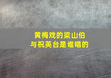 黄梅戏的梁山伯与祝英台是谁唱的