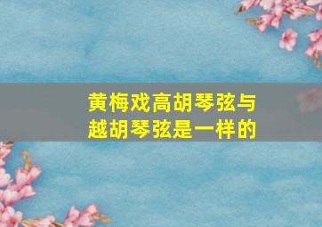 黄梅戏高胡琴弦与越胡琴弦是一样的