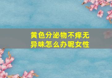 黄色分泌物不痒无异味怎么办呢女性