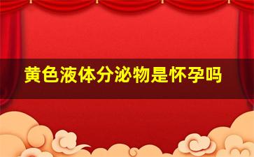 黄色液体分泌物是怀孕吗