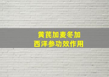 黄芪加麦冬加西洋参功效作用