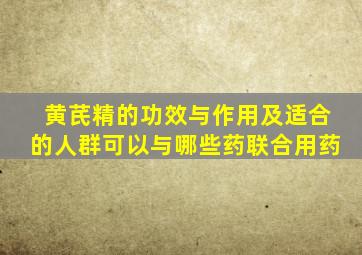 黄芪精的功效与作用及适合的人群可以与哪些药联合用药