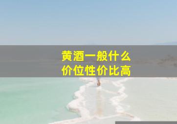 黄酒一般什么价位性价比高