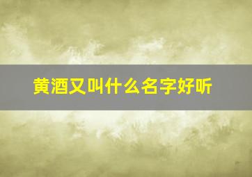 黄酒又叫什么名字好听