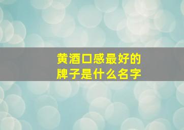 黄酒口感最好的牌子是什么名字