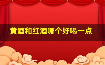 黄酒和红酒哪个好喝一点