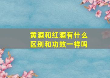 黄酒和红酒有什么区别和功效一样吗