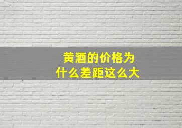 黄酒的价格为什么差距这么大