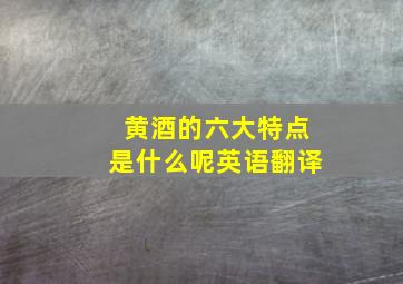 黄酒的六大特点是什么呢英语翻译