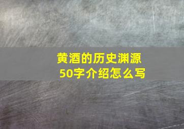 黄酒的历史渊源50字介绍怎么写