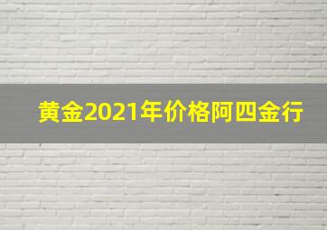 黄金2021年价格阿四金行