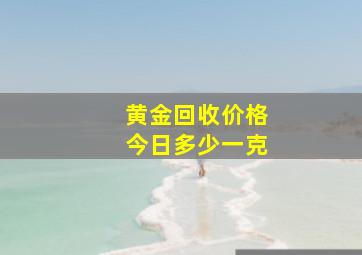 黄金回收价格今日多少一克