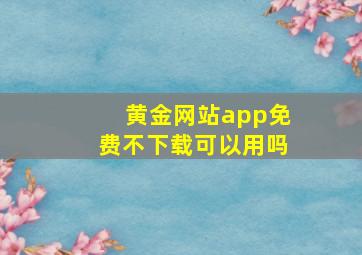 黄金网站app免费不下载可以用吗