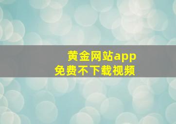 黄金网站app免费不下载视频