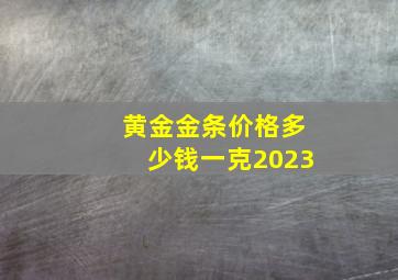 黄金金条价格多少钱一克2023