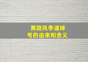 黑旋风李逵绰号的由来和含义