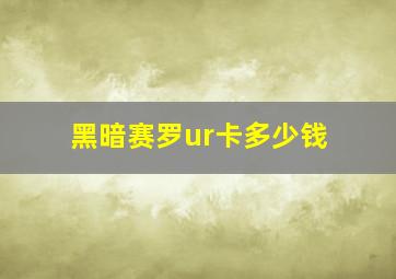 黑暗赛罗ur卡多少钱