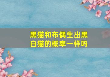 黑猫和布偶生出黑白猫的概率一样吗