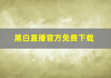 黑白直播官方免费下载