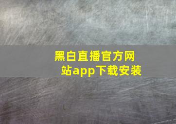 黑白直播官方网站app下载安装