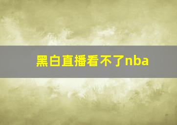 黑白直播看不了nba