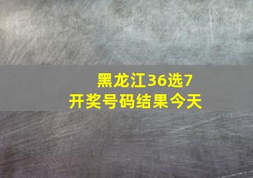 黑龙江36选7开奖号码结果今天