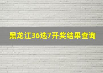 黑龙江36选7开奖结果查询