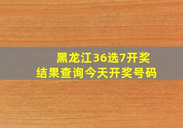 黑龙江36选7开奖结果查询今天开奖号码