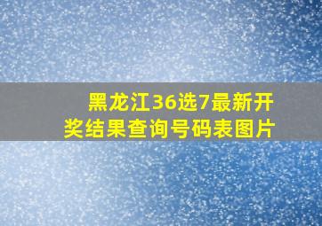 黑龙江36选7最新开奖结果查询号码表图片