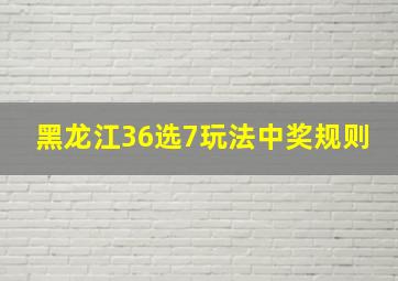 黑龙江36选7玩法中奖规则