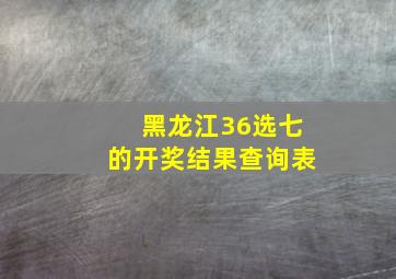 黑龙江36选七的开奖结果查询表