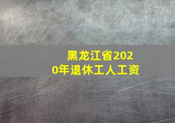 黑龙江省2020年退休工人工资