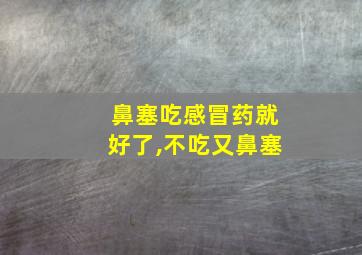 鼻塞吃感冒药就好了,不吃又鼻塞