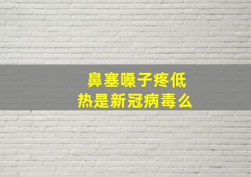 鼻塞嗓子疼低热是新冠病毒么