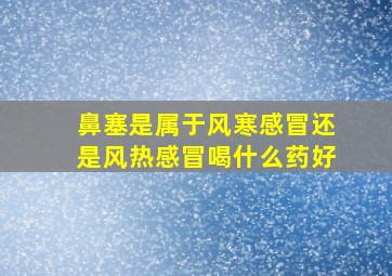 鼻塞是属于风寒感冒还是风热感冒喝什么药好