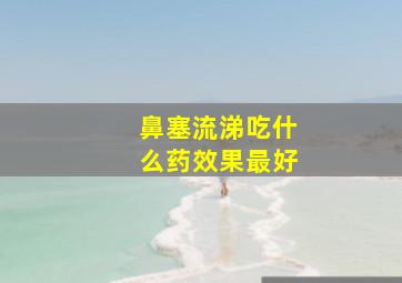 鼻塞流涕吃什么药效果最好