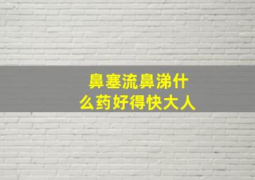 鼻塞流鼻涕什么药好得快大人