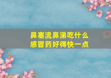 鼻塞流鼻涕吃什么感冒药好得快一点