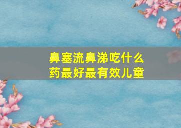 鼻塞流鼻涕吃什么药最好最有效儿童