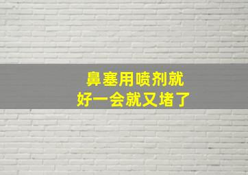 鼻塞用喷剂就好一会就又堵了