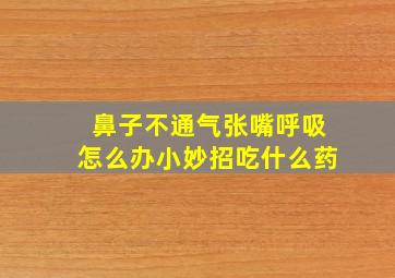 鼻子不通气张嘴呼吸怎么办小妙招吃什么药